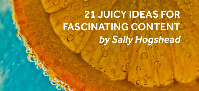 Desktop 21 juicy ideas for fascinating content sally hogshead